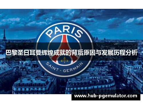 巴黎圣日耳曼辉煌成就的背后原因与发展历程分析