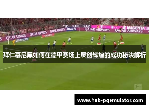 拜仁慕尼黑如何在德甲赛场上屡创辉煌的成功秘诀解析 拜仁慕尼黑如何在德甲赛场上屡创辉煌的成功秘诀解析