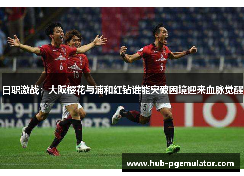 日职激战:大阪樱花与浦和红钻谁能突破困境迎来血脉觉醒 日职激战:大阪樱花与浦和红钻谁能突破困境迎来血脉觉醒