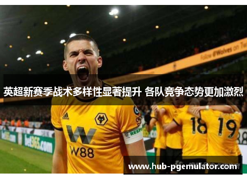 英超新赛季战术多样性显著提升 各队竞争态势更加激烈