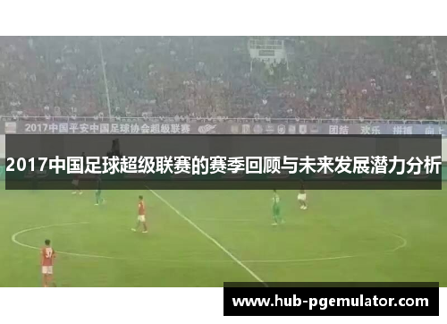 2017中国足球超级联赛的赛季回顾与未来发展潜力分析