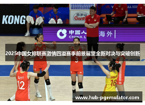 2025中国女排联赛激情四溢赛季前景展望全新对决与突破创新