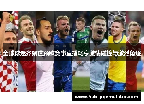 全球球迷齐聚世预欧赛事直播畅享激情碰撞与激烈角逐 全球球迷齐聚世预欧赛事直播畅享激情碰撞与激烈角逐
