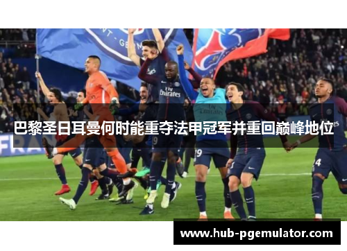 巴黎圣日耳曼何时能重夺法甲冠军并重回巅峰地位