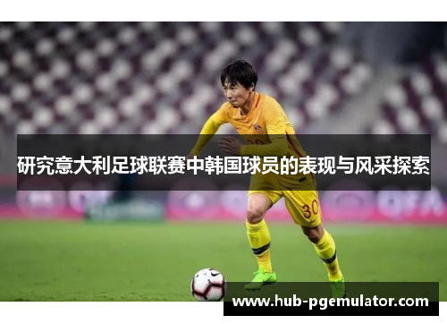 研究意大利足球联赛中韩国球员的表现与风采探索