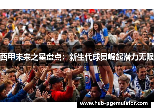西甲未来之星盘点：新生代球员崛起潜力无限