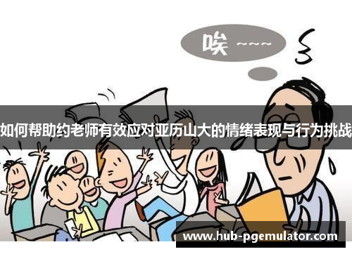 如何帮助约老师有效应对亚历山大的情绪表现与行为挑战