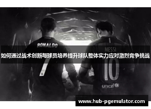 如何通过战术创新与球员培养提升球队整体实力应对激烈竞争挑战