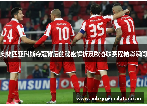 奥林匹亚科斯夺冠背后的秘密解析及欧协联赛程精彩瞬间