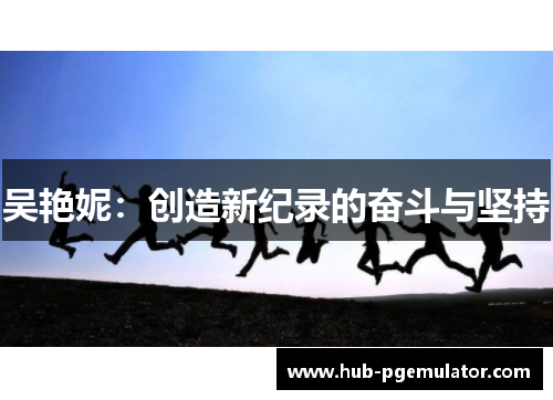 吴艳妮：创造新纪录的奋斗与坚持