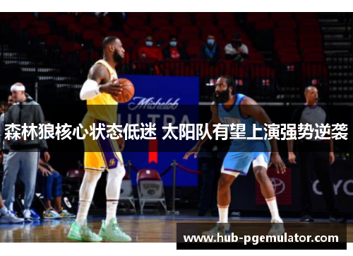 森林狼核心状态低迷 太阳队有望上演强势逆袭