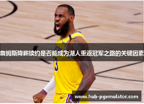 詹姆斯降薪续约是否能成为湖人重返冠军之路的关键因素