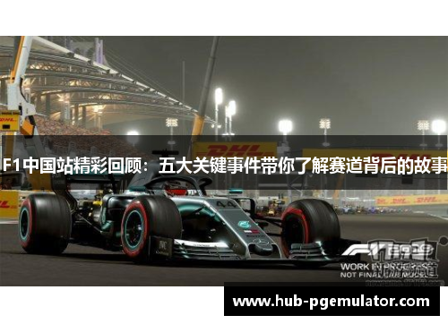 F1中国站精彩回顾：五大关键事件带你了解赛道背后的故事