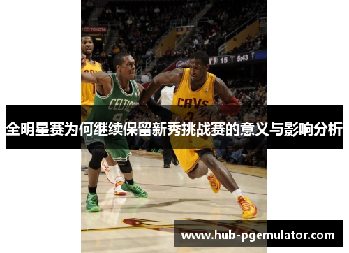 全明星赛为何继续保留新秀挑战赛的意义与影响分析