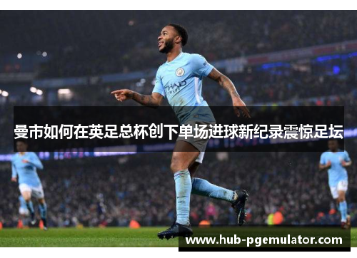 曼市如何在英足总杯创下单场进球新纪录震惊足坛
