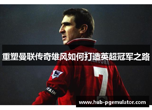 重塑曼联传奇雄风如何打造英超冠军之路