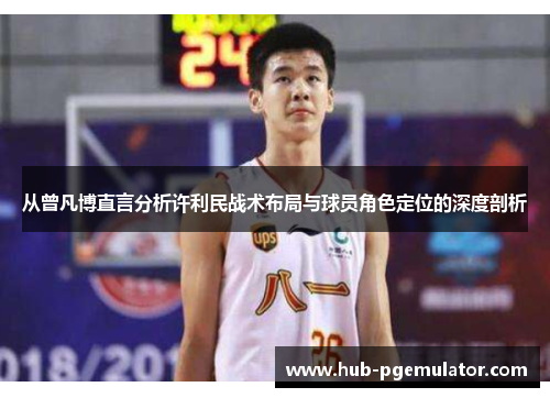 从曾凡博直言分析许利民战术布局与球员角色定位的深度剖析