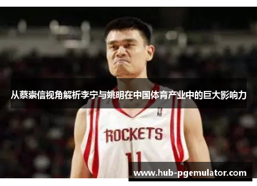 从蔡崇信视角解析李宁与姚明在中国体育产业中的巨大影响力