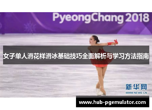 女子单人滑花样滑冰基础技巧全面解析与学习方法指南