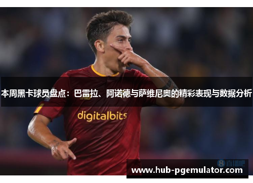 本周黑卡球员盘点：巴雷拉、阿诺德与萨维尼奥的精彩表现与数据分析