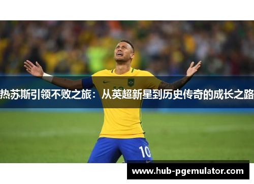 热苏斯引领不败之旅：从英超新星到历史传奇的成长之路