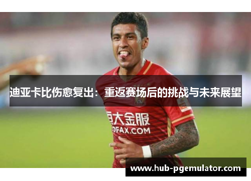 迪亚卡比伤愈复出：重返赛场后的挑战与未来展望