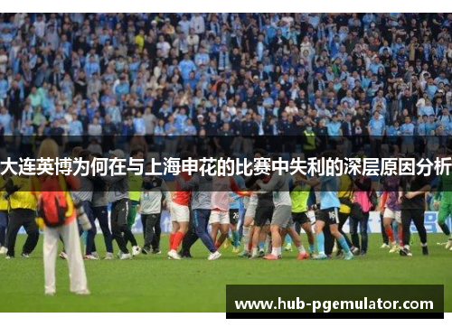 大连英博为何在与上海申花的比赛中失利的深层原因分析