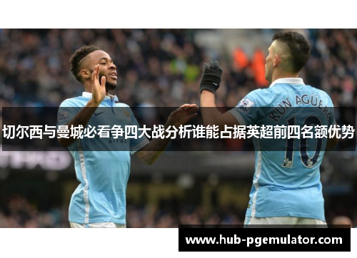 切尔西与曼城必看争四大战分析谁能占据英超前四名额优势