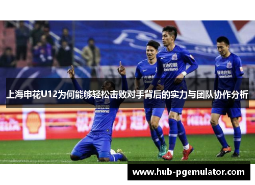 上海申花U12为何能够轻松击败对手背后的实力与团队协作分析