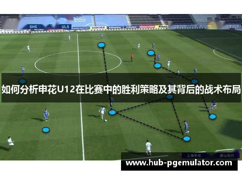 如何分析申花U12在比赛中的胜利策略及其背后的战术布局