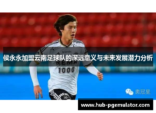侯永永加盟云南足球队的深远意义与未来发展潜力分析
