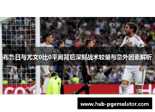 布鲁日与尤文0比0平局背后深刻战术较量与意外因素解析