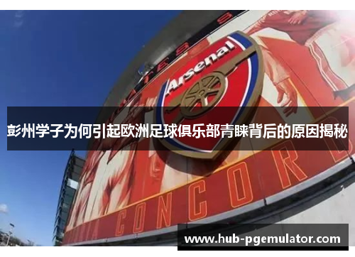 彭州学子为何引起欧洲足球俱乐部青睐背后的原因揭秘