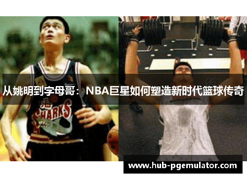 从姚明到字母哥：NBA巨星如何塑造新时代篮球传奇