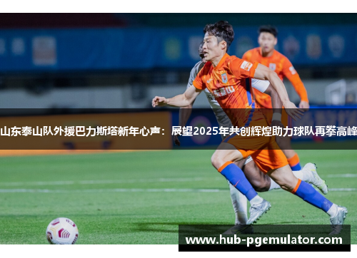 山东泰山队外援巴力斯塔新年心声：展望2025年共创辉煌助力球队再攀高峰