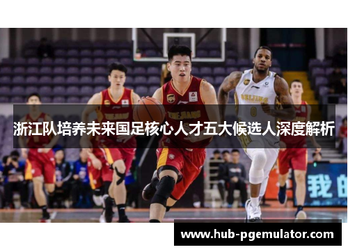 浙江队培养未来国足核心人才五大候选人深度解析