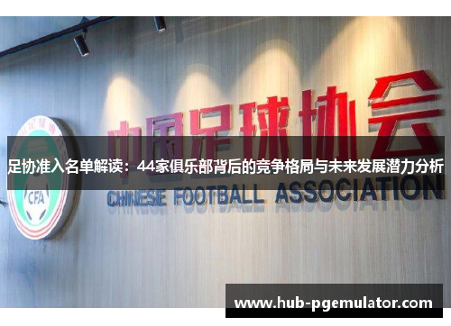 足协准入名单解读：44家俱乐部背后的竞争格局与未来发展潜力分析