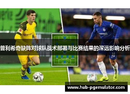 普利希奇缺阵对球队战术部署与比赛结果的深远影响分析