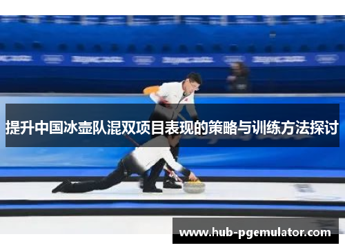 提升中国冰壶队混双项目表现的策略与训练方法探讨