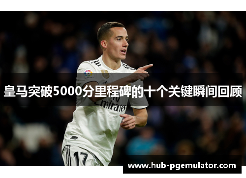 皇马突破5000分里程碑的十个关键瞬间回顾