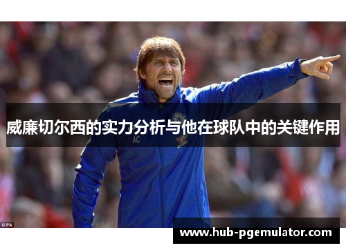 威廉切尔西的实力分析与他在球队中的关键作用