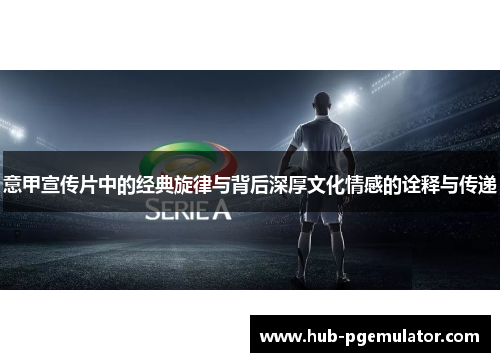 意甲宣传片中的经典旋律与背后深厚文化情感的诠释与传递