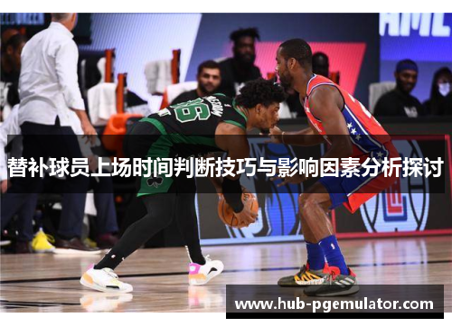 替补球员上场时间判断技巧与影响因素分析探讨