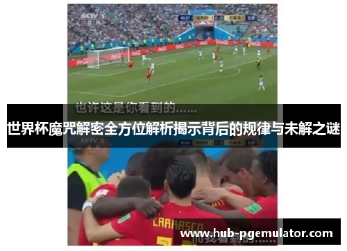 世界杯魔咒解密全方位解析揭示背后的规律与未解之谜