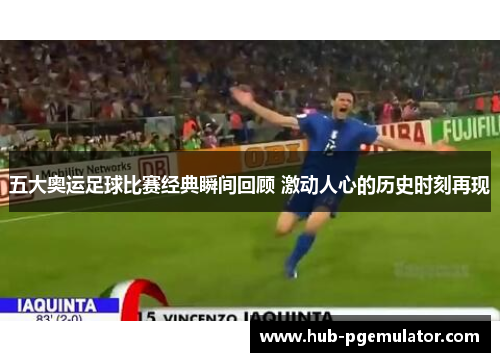 五大奥运足球比赛经典瞬间回顾 激动人心的历史时刻再现