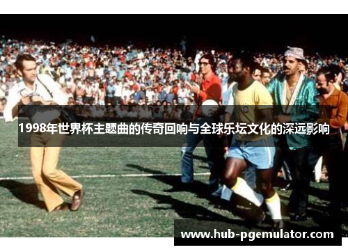 1998年世界杯主题曲的传奇回响与全球乐坛文化的深远影响