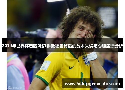 2014年世界杯巴西0比7惨败德国背后的战术失误与心理崩溃分析