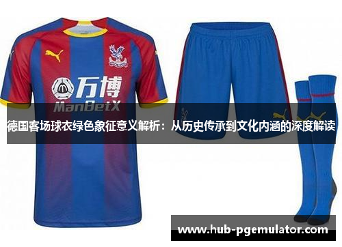 德国客场球衣绿色象征意义解析：从历史传承到文化内涵的深度解读