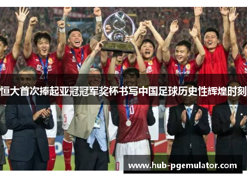 恒大首次捧起亚冠冠军奖杯书写中国足球历史性辉煌时刻
