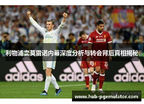 利物浦卖莫雷诺内幕深度分析与转会背后真相揭秘